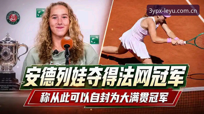 乐鱼leyu cn login安卓版 乐鱼体育用户实测复盘:米拉·安德列娃法网夺冠,三个转折点决定胜负